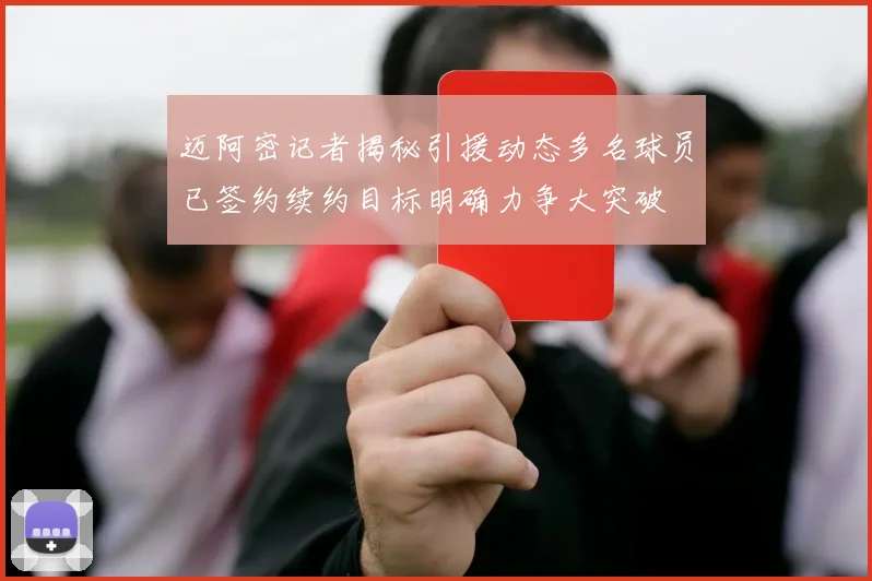 迈阿密记者揭秘引援动态多名球员已签约续约目标明确力争大突破