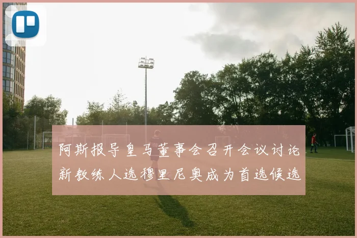 阿斯报导皇马董事会召开会议讨论新教练人选穆里尼奥成为首选候选人