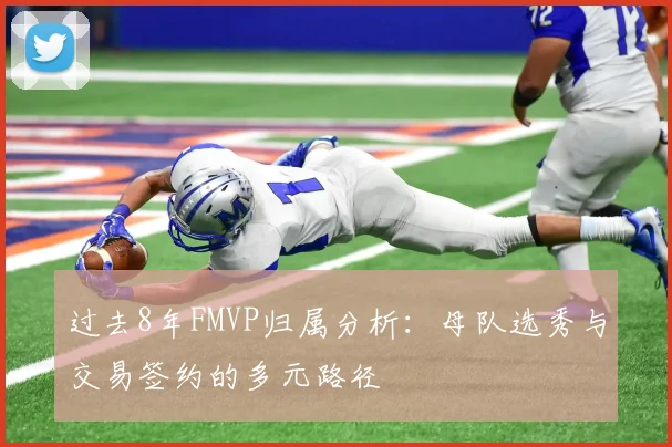 过去8年FMVP归属分析：母队选秀与交易签约的多元路径
