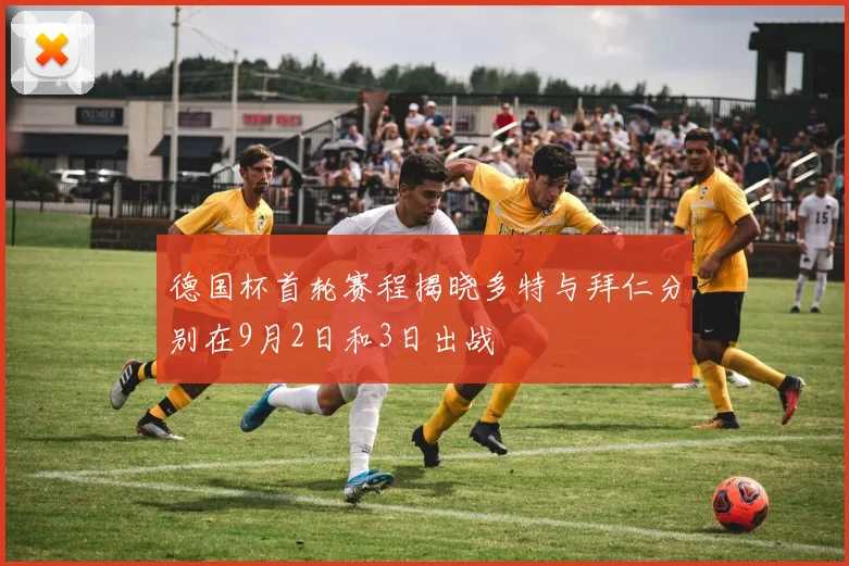 德国杯首轮赛程揭晓多特与拜仁分别在9月2日和3日出战