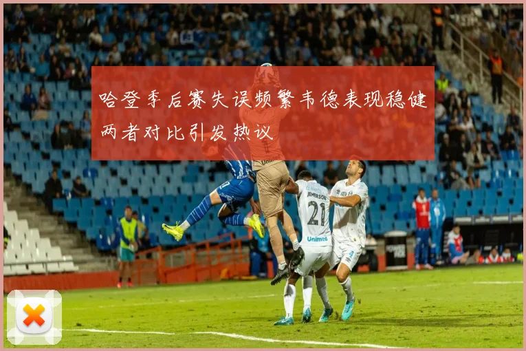 哈登季后赛失误频繁韦德表现稳健两者对比引发热议