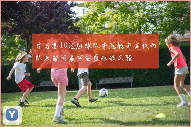 季后赛10连胜球队夺冠概率高仅两队未能问鼎宇宙勇独领风骚
