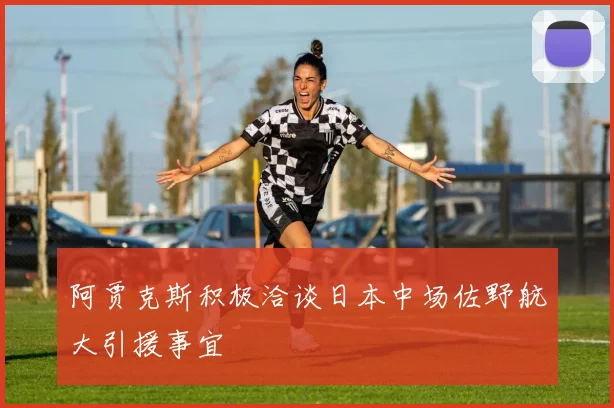 阿贾克斯积极洽谈日本中场佐野航大引援事宜