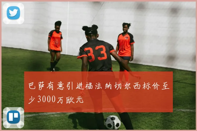 巴萨有意引进福法纳切尔西标价至少3000万欧元