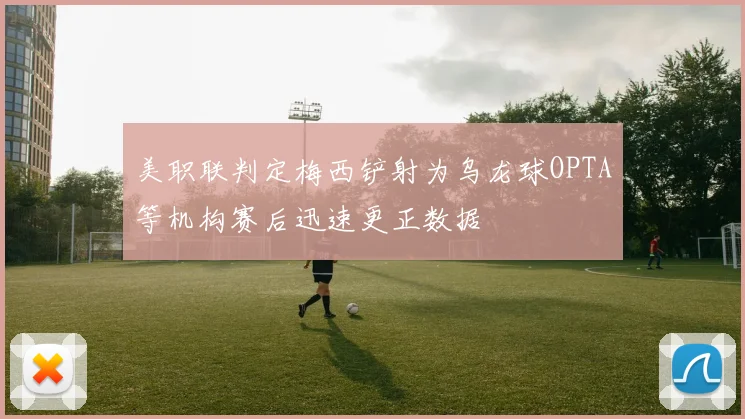 美职联判定梅西铲射为乌龙球OPTA等机构赛后迅速更正数据