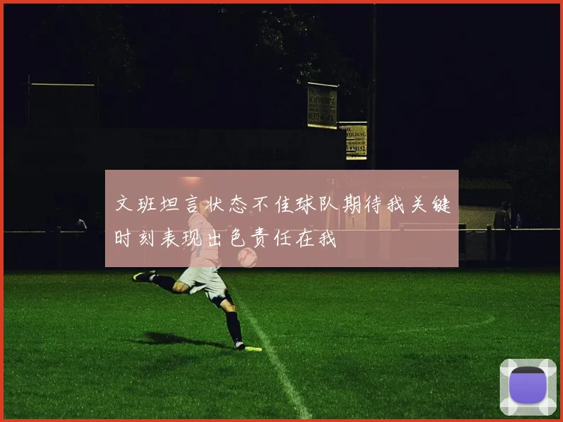 文班坦言状态不佳球队期待我关键时刻表现出色责任在我