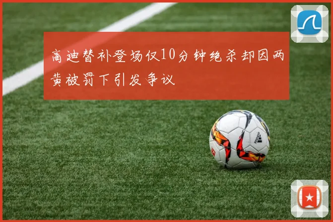 高迪替补登场仅10分钟绝杀却因两黄被罚下引发争议
